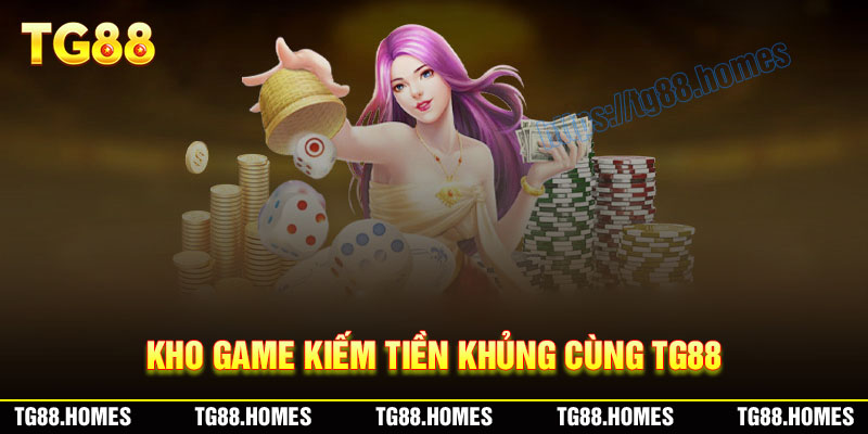 Kho game kiếm tiền cực khủng cùng TG88